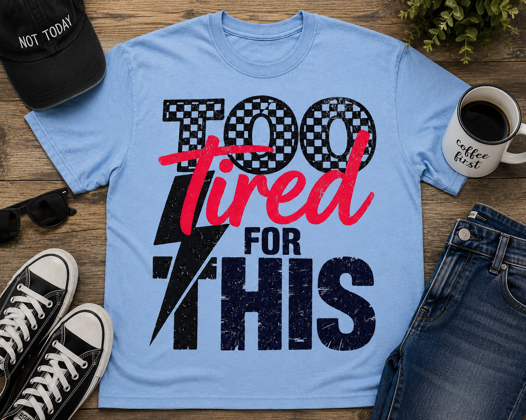 Too Tired For This| Adult Graphic Shirt, Sweatshirt & Hoodie