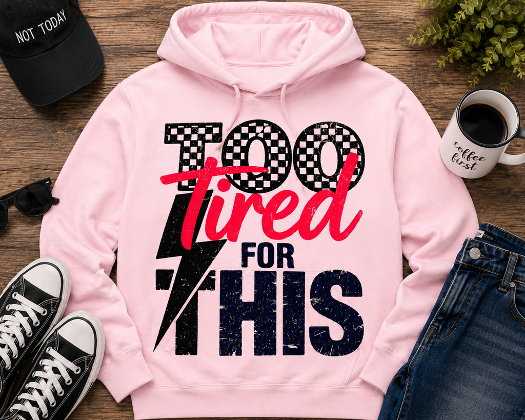 Too Tired For This| Adult Graphic Shirt, Sweatshirt & Hoodie